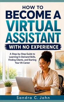 Paperback How to Become a Virtual Assistant With No Experience: A Step-by-Step Guide to Learning In-Demand Skills, Finding Clients, and Starting Your VA Career Book