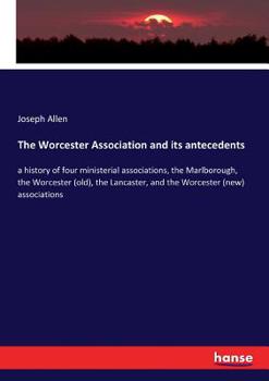 Paperback The Worcester Association and its antecedents: a history of four ministerial associations, the Marlborough, the Worcester (old), the Lancaster, and th Book