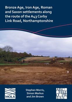 Paperback Bronze Age, Iron Age, Roman and Saxon Settlements Along the Route of the A43 Corby Link Road, Northamptonshire Book