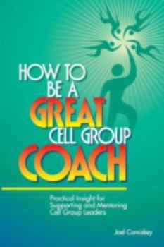Paperback How to Be a Great Cell Group Coach: Practical Insight for Supporting and Mentoring Cell Group Leaders Book
