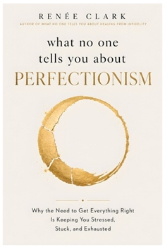 What No One Tells You About Perfectionism: Why the Need to Get Everything Right Is Keeping You Stressed, Stuck, and Exhausted