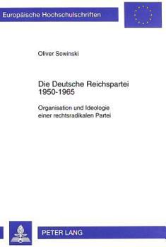 Die Deutsche Reichspartei 1950-1965: Organisation Und Ideologie Einer Rechtsradikalen Partei