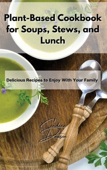 Plant-Based Cookbook for Soups, Stews, and Lunch: Delicious Recipes to Enjoy With Your Family