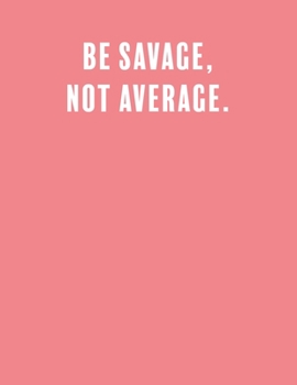 Be savage,  not average.: a Lined Boss Lady Girl Journal with Numbered Pages-Great Notebook for Writing down all those Business Ideas!