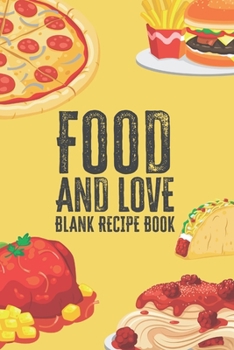 Food And Love Blank Recipe Book: Love Is Often Expressed By Food!    Share Your Recipe's With Those You Love!  Keep Your Favorite Recipes That You And Your Family Love Easy To Write In