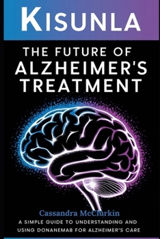 Kisunla & The Future of Alzheimer’s Treatment: A Simple Guide to Understanding and Using Donanemab for Alzheimer’s Care (Remedies for Health Complications Series)
