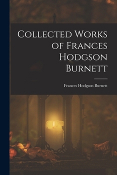 Works of Frances Hodgson Burnett. (35 Works). Illustrated collection. Includes: The Secret Garden, Sara Crewe, A Little Princess, Little Lord Fauntleroy and More