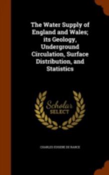 Hardcover The Water Supply of England and Wales; its Geology, Underground Circulation, Surface Distribution, and Statistics Book