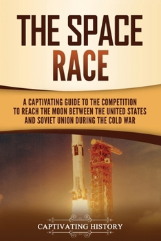 Paperback The Space Race: A Captivating Guide to the Cold War Competition Between the United States and Soviet Union to Reach the Moon Book