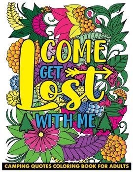 Come Get Lost With Me Camping Quotes Coloring Book for Adults: Inspiring Words, Peaceful Paisley, and Floral Designs for Relaxation and Stress Relievi