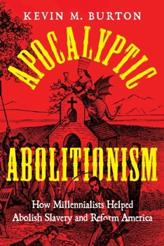 Apocalyptic Abolitionism: How Millennialists Helped Abolish Slavery and Reform America (North American Religions)