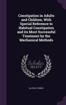Hardcover Constipation in Adults and Children, With Special Reference to Habitual Constipation and its Most Successful Treatment by the Mechanical Methods Book