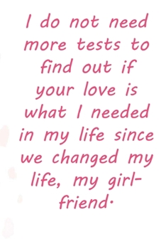 Paperback I do not need more tests to find out if your love is what I needed in my life since we changed my life, my girlfriend.: Valentine Day Gift Blank Lined Book