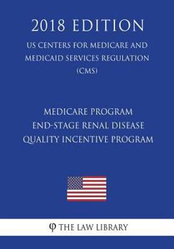 Paperback Medicare Program - End-Stage Renal Disease Quality Incentive Program (US Centers for Medicare and Medicaid Services Regulation) (CMS) (2018 Edition) Book