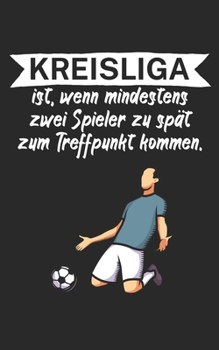 Kreisliga ist wenn mindestens zwei Spieler zu spät zum Treffpunkt kommen: Fußball Notizbuch für Kreisliga-Spieler und Fans mit Spruch. 120 Seiten Liniert. Perfektes Geschenk. (German Edition)