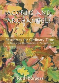 Paperback Acorns and Archangels: Resources for Ordinary Time - the Feast of the Transfiguration to All Hallows' Book