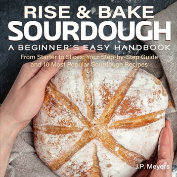Paperback Rise & Bake: Sourdough - A Beginner's Easy Handbook: From Starter to Slices: Your Step-by-Step Guide and 10 Most Popular Sourdough Book