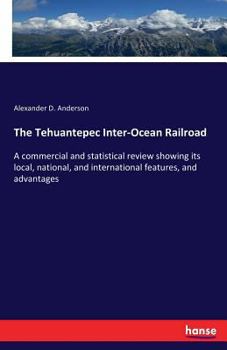 Paperback The Tehuantepec Inter-Ocean Railroad: A commercial and statistical review showing its local, national, and international features, and advantages Book