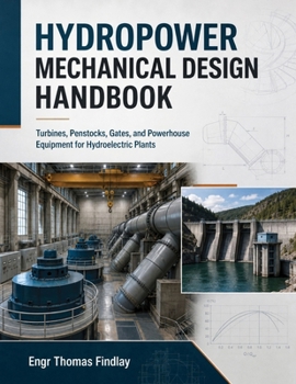 Hydropower Mechanical Design Handbook: Turbines, Penstocks, Gates, and Powerhouse Equipment for Hydroelectric Plants