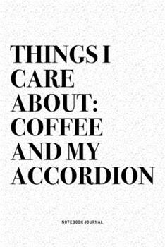 Things I Care About: Coffee And My Accordion: A 6x9 Inch Notebook Diary Journal With A Bold Text Font Slogan On A Matte Cover and 120 Blank Lined Pages Makes A Great Alternative To A Card