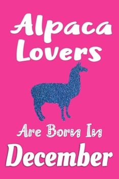 Alpaca Lovers Are Born In December Journal: Alpaca Lover Gifts for Women, Funny Alpaca Notebook, Birthday Gift for Alpaca Lovers