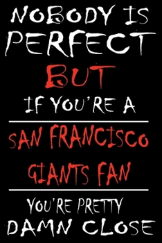 Paperback Nobody is perfect but if you're a San Francisco Giants Fan you're Pretty Damn close: This Journal is for GIANTS fans gift and it WILL Help you to orga Book