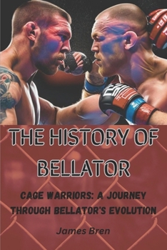THE HISTORY OF BELLATOR: Cage Warriors: A Journey Through Bellator's Evolution (The History of Sports Series)
