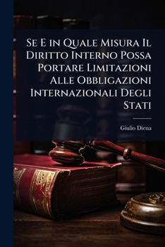 Se E in Quale Misura Il Diritto Interno Possa Portare Limitazioni Alle Obbligazioni Internazionali Degli Stati (Italian Edition)