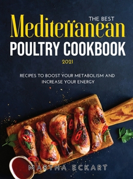 Hardcover The Best Mediterranean Poultry Cookbook 2021: Recipes to Boost Your Metabolism and Increase Your Energy Book