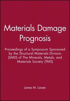 Materials Damage Prognosis: Proceedings of a Sympoium Sponsored By The Structural Materials Division (SMD) of TMS (The Minerals, Metals, & Materials Society), Held During The Mat