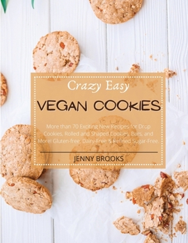 Crazy Easy Vegan Cookies: More than 70 Exciting New Recipes for Drop Cookies, Rolled and Shaped Cookies, Bars, and More! Gluten-Free, Dairy-Free & Refined Sugar- Free.