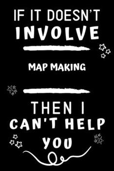 Paperback If It Doesn't Involve Map Making Then I Can't Help You: Perfect Map Making Gift - Blank Lined Notebook Journal - 120 Pages 6 x 9 Format - Office Gag H Book