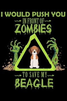 I would push you in front of zombies to save my beagle: Beagle Dog Lover Funny Zombie Halloween Costume Gift Journal/Notebook Blank Lined Ruled 6x9 100 Pages