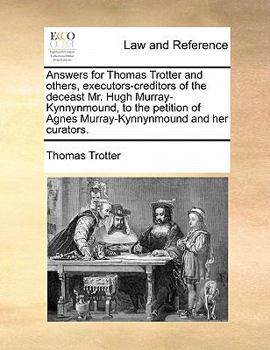 Paperback Answers for Thomas Trotter and others, executors-creditors of the deceast Mr. Hugh Murray-Kynnynmound, to the petition of Agnes Murray-Kynnynmound and Book