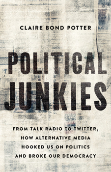 Hardcover Political Junkies: From Talk Radio to Twitter, How Alternative Media Hooked Us on Politics and Broke Our Democracy Book