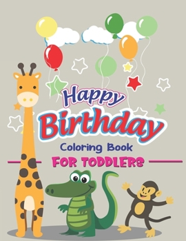 Happy Birthday Coloring Book for Toddlers: An Birthday Coloring Book with beautiful Birthday Cake, Cupcakes, Hat, bears, boys, girls, candles, ... Best gift for kids, Unique gift for toddlers