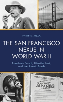 Paperback The San Francisco Nexus in World War II: Freedoms Found, Liberties Lost, and the Atomic Bomb Book