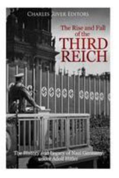 The Rise and Fall of the Third Reich: The History and Legacy of Nazi Germany under Adolf Hitler