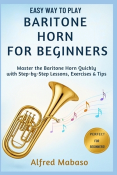 Paperback Easy Way To Play Baritone Horn For Beginners: A Step-by-Step Beginner's Guide to Mastering the Baritone Horn with Simple Exercises and Playing Tips Book