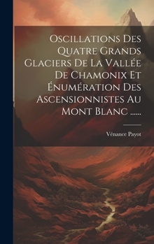 Hardcover Oscillations Des Quatre Grands Glaciers De La Vallée De Chamonix Et Énumération Des Ascensionnistes Au Mont Blanc ...... [French] Book