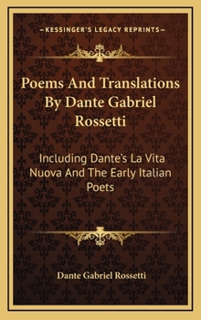 Hardcover Poems and Translations by Dante Gabriel Rossetti: Including Dante's La Vita Nuova and the Early Italian Poets Book