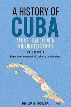 A History of Cuba and its Relations with the United States, Volume I: From the Conquest of Cuba to La Escalera - Book #1 of the A History of Cuba and its Relations with the US