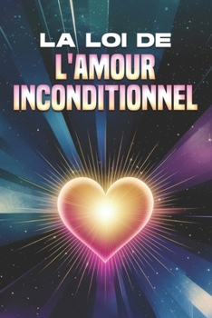 La loi de l'amour inconditionnel: Les lois de l'univers (French Edition)