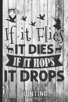 Hunting Log Book Journal for Hunter: If it Flies it Dies if it Hoops it Drops - Hunters Track Record of Species, Location, Gear - Shooting Seasons Dates