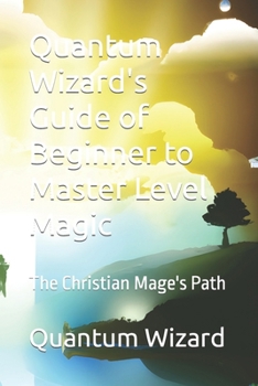 Paperback Quantum Wizard's Guide of Beginner to Master Level Magic: The Christian Mage's Path Book
