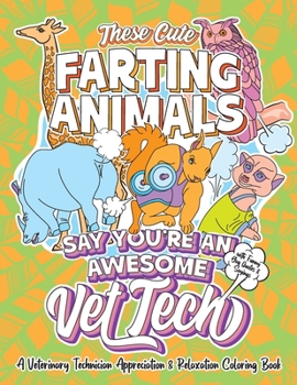 These Cute Farting Animals Say You're An Awesome Vet Tech - A Veterinary Technician Appreciation & Relaxation Coloring Book: A Funny Encouragement & ... Fun Joke Quotes & Sayings Color Activity Book