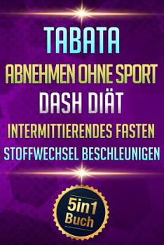 Tabata - Abnehmen Ohne Sport - Dash Di�t - Intermittierendes Fasten - Stoffwechsel beschleunigen: 3 kg in 7 Tagen abnehmen (5in1 Buch)