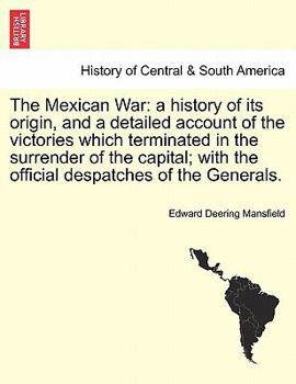 Paperback The Mexican War: A History of Its Origin, and a Detailed Account of the Victories Which Terminated in the Surrender of the Capital; Wit Book