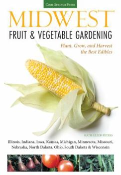 Paperback Midwest Fruit & Vegetable Gardening: Plant, Grow, and Harvest the Best Edibles - Illinois, Indiana, Iowa, Kansas, Michigan, Minnesota, Missouri, Nebra Book