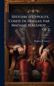 Histoire d'Hypolite, Comte de Duglas; par Madame d'Aulnoy. ... of 2 (French Edition)
